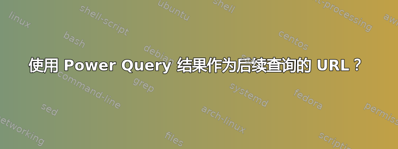 使用 Power Query 结果作为后续查询的 URL？