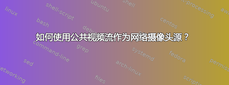 如何使用公共视频流作为网络摄像头源？