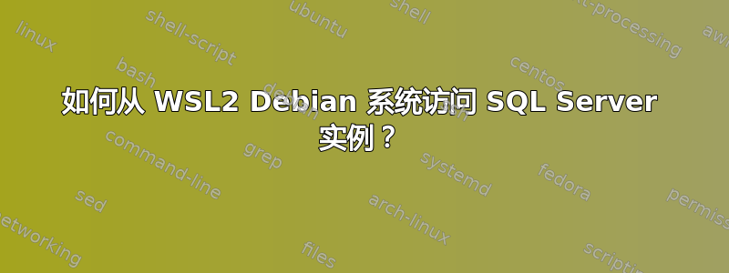 如何从 WSL2 Debian 系统访问 SQL Server 实例？