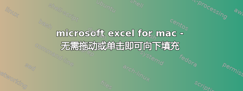 microsoft excel for mac - 无需拖动或单击即可向下填充