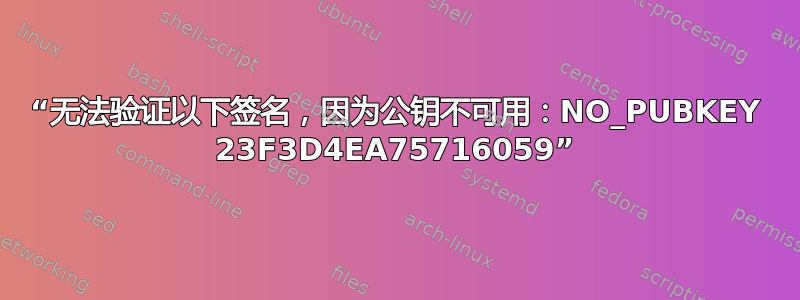 “无法验证以下签名，因为公钥不可用：NO_PUBKEY 23F3D4EA75716059”