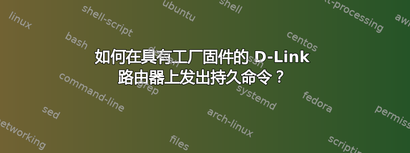 如何在具有工厂固件的 D-Link 路由器上发出持久命令？