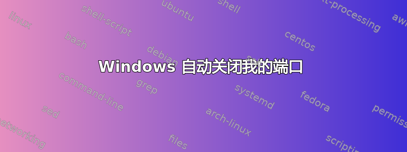 Windows 自动关闭我的端口