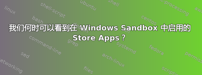 我们何时可以看到在 Windows Sandbox 中启用的 Store Apps？