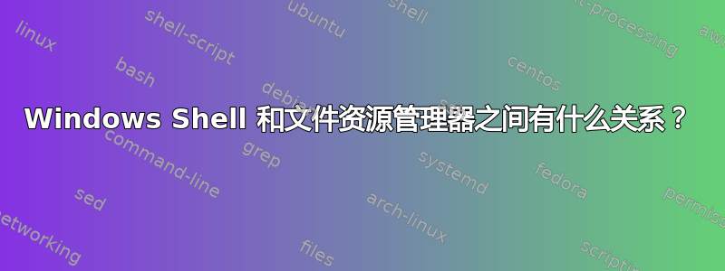 Windows Shell 和文件资源管理器之间有什么关系？