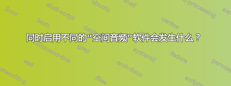 同时启用不同的“空间音频”软件会发生什么？