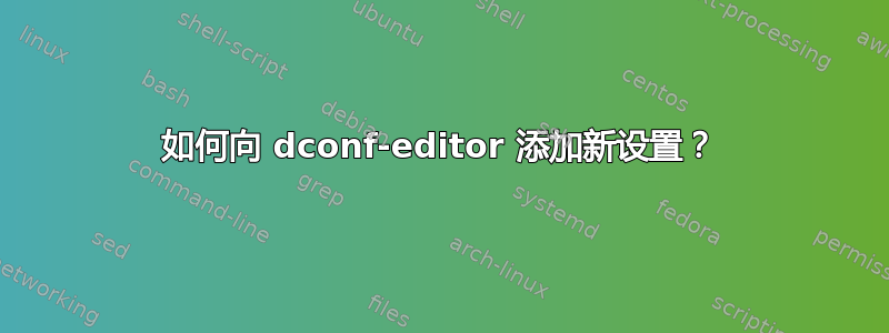 如何向 dconf-editor 添加新设置？