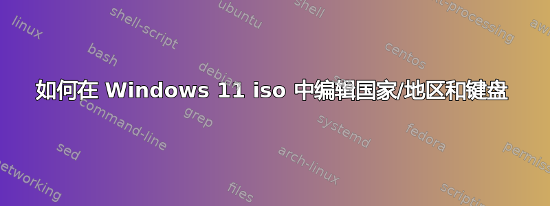 如何在 Windows 11 iso 中编辑国家/地区和键盘