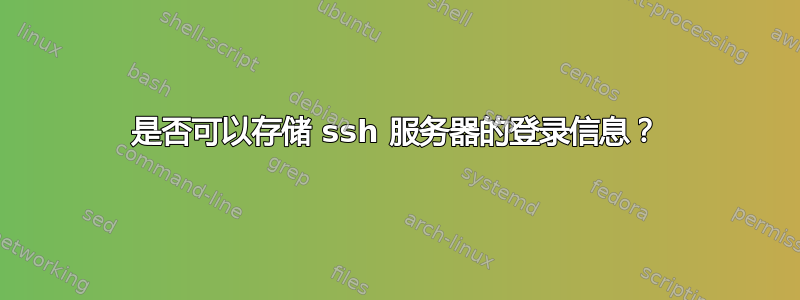 是否可以存储 ssh 服务器的登录信息？