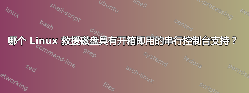 哪个 Linux 救援磁盘具有开箱即用的串行控制台支持？