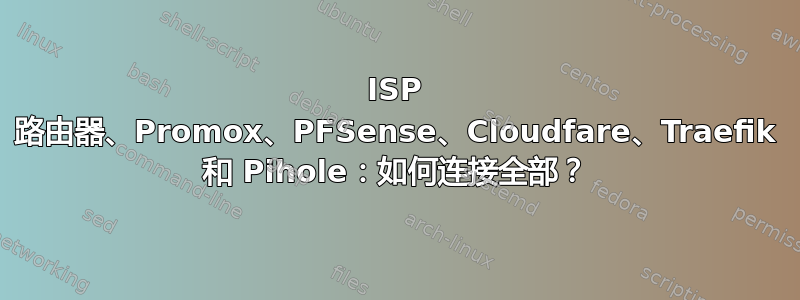 ISP 路由器、Promox、PFSense、Cloudfare、Traefik 和 Pihole：如何连接全部？