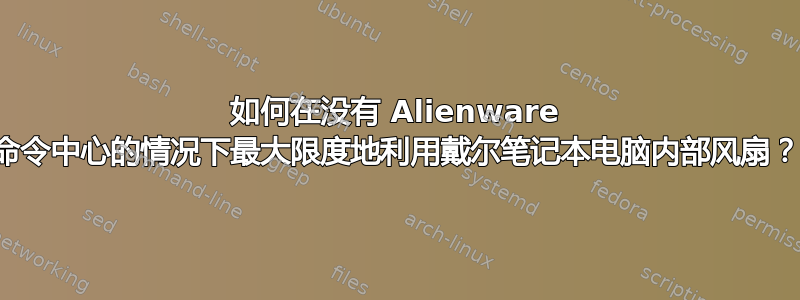 如何在没有 Alienware 命令中心的情况下最大限度地利用戴尔笔记本电脑内部风扇？