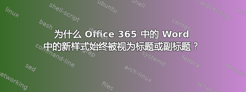 为什么 Office 365 中的 Word 中的新样式始终被视为标题或副标题？