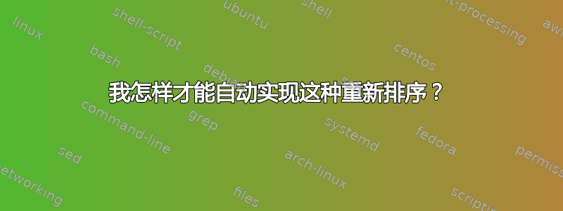 我怎样才能自动实现这种重新排序？