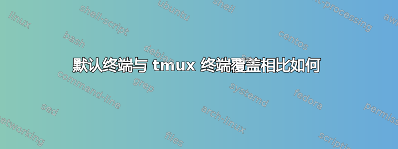 默认终端与 tmux 终端覆盖相比如何