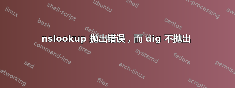 nslookup 抛出错误，而 dig 不抛出