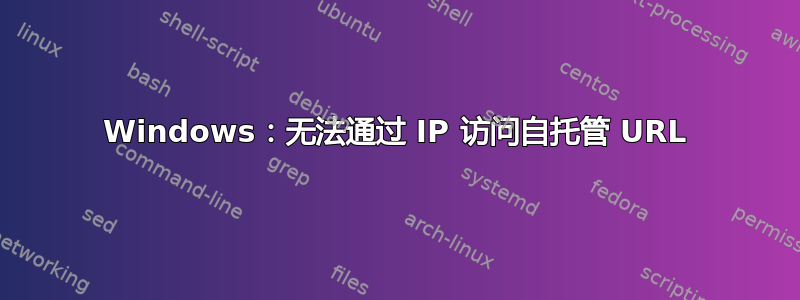 Windows：无法通过 IP 访问自托管 URL