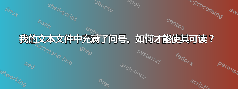 我的文本文件中充满了问号。如何才能使其可读？