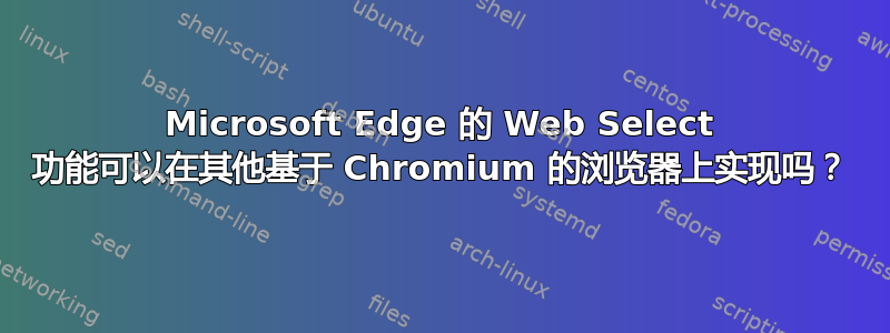 Microsoft Edge 的 Web Select 功能可以在其他基于 Chromium 的浏览器上实现吗？