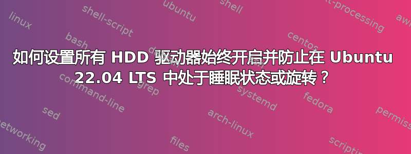 如何设置所有 HDD 驱动器始终开启并防止在 Ubuntu 22.04 LTS 中处于睡眠状态或旋转？