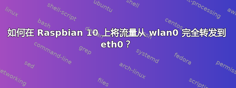 如何在 Raspbian 10 上将流量从 wlan0 完全转发到 eth0？