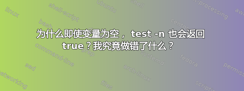 为什么即使变量为空， test -n 也会返回 true？我究竟做错了什么？ 