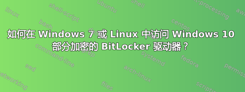 如何在 Windows 7 或 Linux 中访问 Windows 10 部分加密的 BitLocker 驱动器？