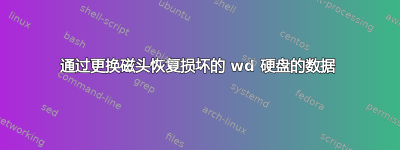 通过更换磁头恢复损坏的 wd 硬盘的数据