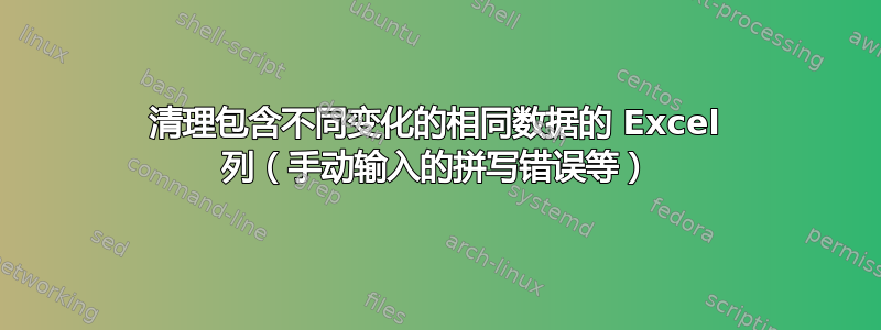 清理包含不同变化的相同数据的 Excel 列（手动输入的拼写错误等）