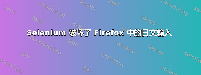 Selenium 破坏了 Firefox 中的日文输入