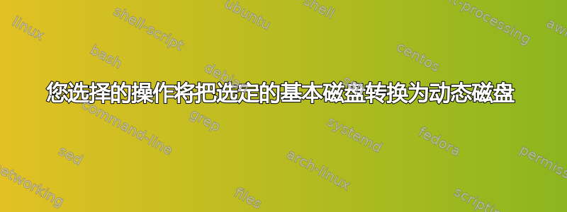 您选择的操作将把选定的基本磁盘转换为动态磁盘