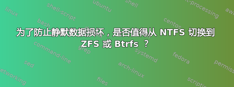 为了防止静默数据损坏，是否值得从 NTFS 切换到 ZFS 或 Btrfs ？