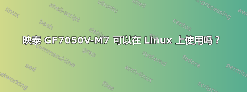 映泰 GF7050V-M7 可以在 Linux 上使用吗？