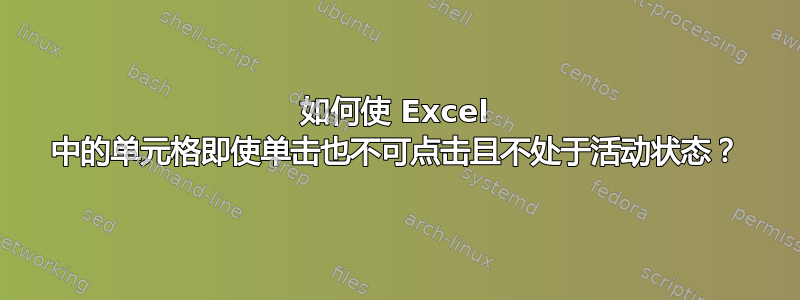 如何使 Excel 中的单元格即使单击也不可点击且不处于活动状态？