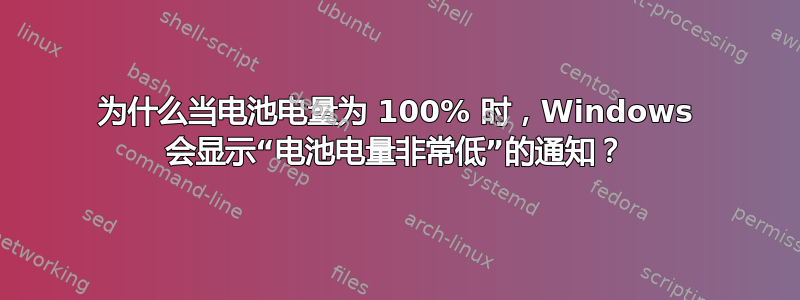 为什么当电池电量为 100% 时，Windows 会显示“电池电量非常低”的通知？