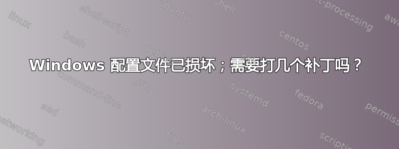 Windows 配置文件已损坏；需要打几个补丁吗？