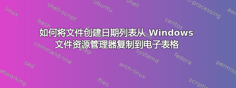 如何将文件创建日期列表从 Windows 文件资源管理器复制到电子表格