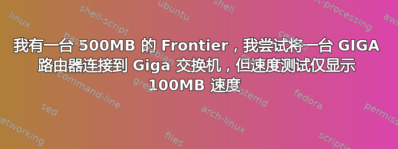 我有一台 500MB 的 Frontier，我尝试将一台 GIGA 路由器连接到 Giga 交换机，但速度测试仅显示 100MB 速度 