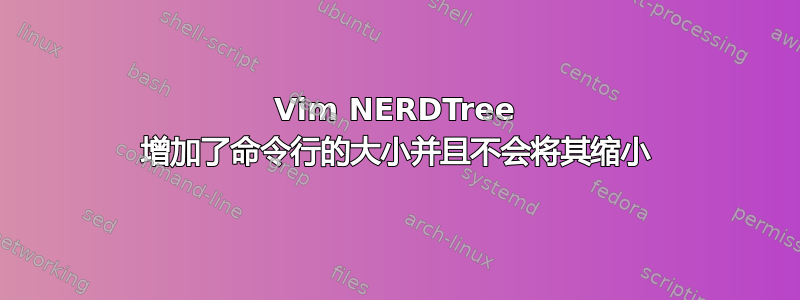 Vim NERDTree 增加了命令行的大小并且不会将其缩小