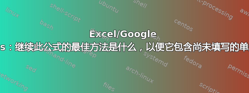 Excel/Google Sheets：继续此公式的最佳方法是什么，以便它包含尚未填写的单元格？