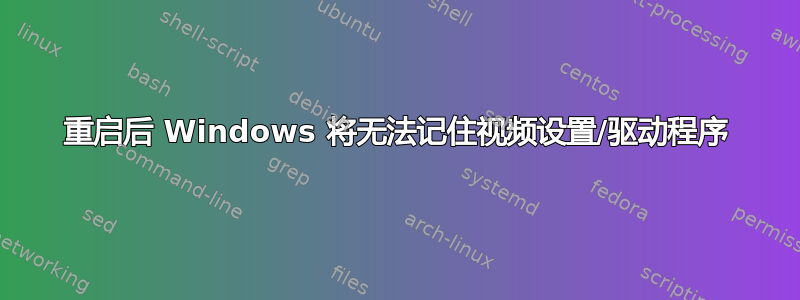 重启后 Windows 将无法记住视频设置/驱动程序