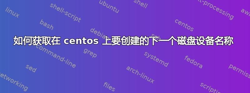 如何获取在 centos 上要创建的下一个磁盘设备名称