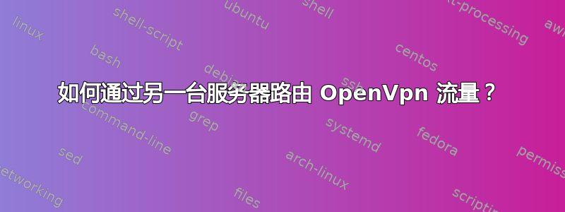 如何通过另一台服务器路由 OpenVpn 流量？