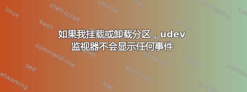 如果我挂载或卸载分区，udev 监视器不会显示任何事件