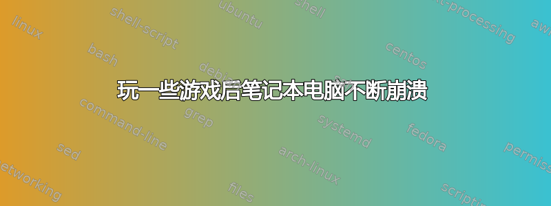 玩一些游戏后笔记本电脑不断崩溃