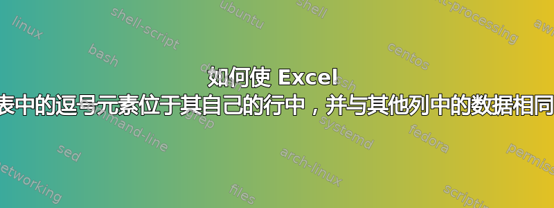 如何使 Excel 表中的逗号元素位于其自己的行中，并与其他列中的数据相同