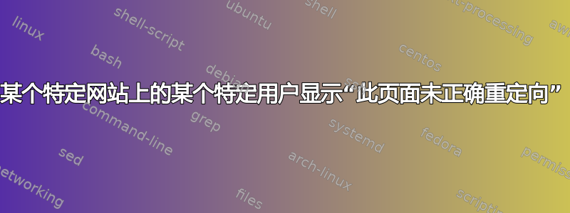 某个特定网站上的某个特定用户显示“此页面未正确重定向”