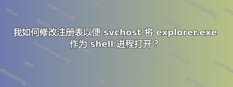 我如何修改注册表以便 svchost 将 explorer.exe 作为 shell 进程打开？