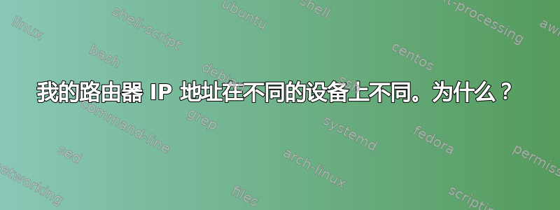 我的路由器 IP 地址在不同的设备上不同。为什么？