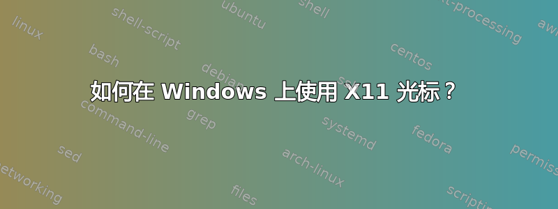 如何在 Windows 上使用 X11 光标？